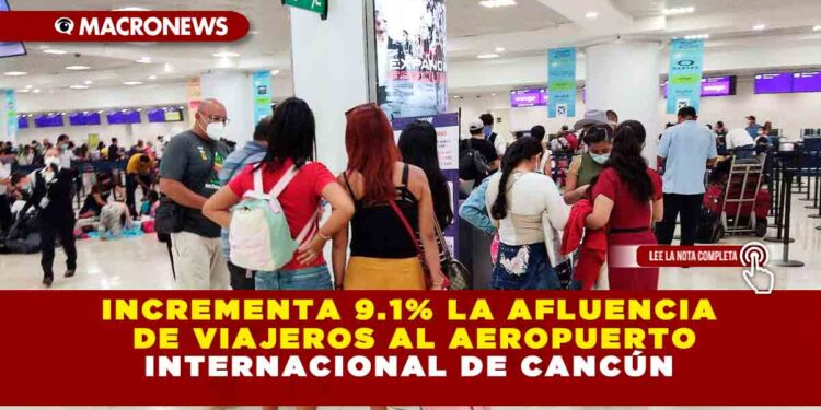 INCREMENTA 9.1% LA AFLUENCIA DE VIAJEROS AL AEROPUERTO INTERNACIONAL DE CANCÚN