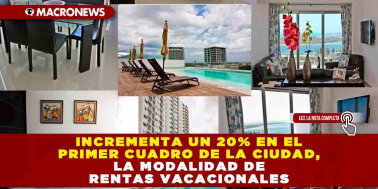 INCREMENTA UN 20% EN EL PRIMER CUADRO DE LA CIUDAD, LA MODALIDAD DE RENTAS VACACIONALES