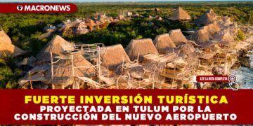 FUERTE INVERSIÓN TURÍSTICA PROYECTADA EN TULUM POR LA CONSTRUCCIÓN DE NUEVO AEROPUERTO