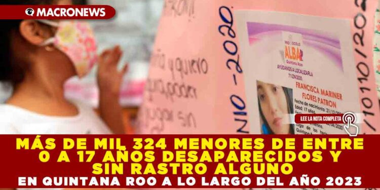 MÁS DE MIL 324 MENORES DE ENTRE 0 A 17 AÑOS DESAPARECIDOS Y SIN RASTRO ALGUNO EN QUINTANA ROO A LO LARGO DEL AÑO 2023