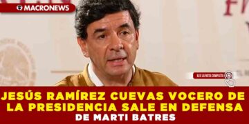JESÚS RAMÍREZ CUEVAS VOCERO DE LA PRESIDENCIA SALE EN DEFENSA DE MARTI BATRES