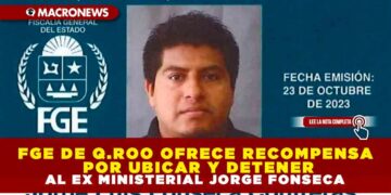 FGE DE Q.ROO OFRECE RECOMPENSA POR UBICAR Y DETENER AL EX MINISTERIAL JORGE FONSECA