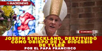 JOSEPH STRICKLAND, DESTITUIDO COMO OBISPO DE LA DIÓCESIS DE TYLER POR EL PAPA FRANCISCO
