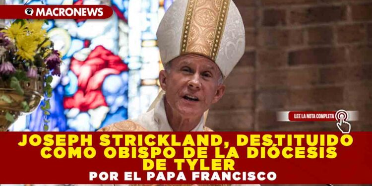 JOSEPH STRICKLAND, DESTITUIDO COMO OBISPO DE LA DIÓCESIS DE TYLER POR EL PAPA FRANCISCO