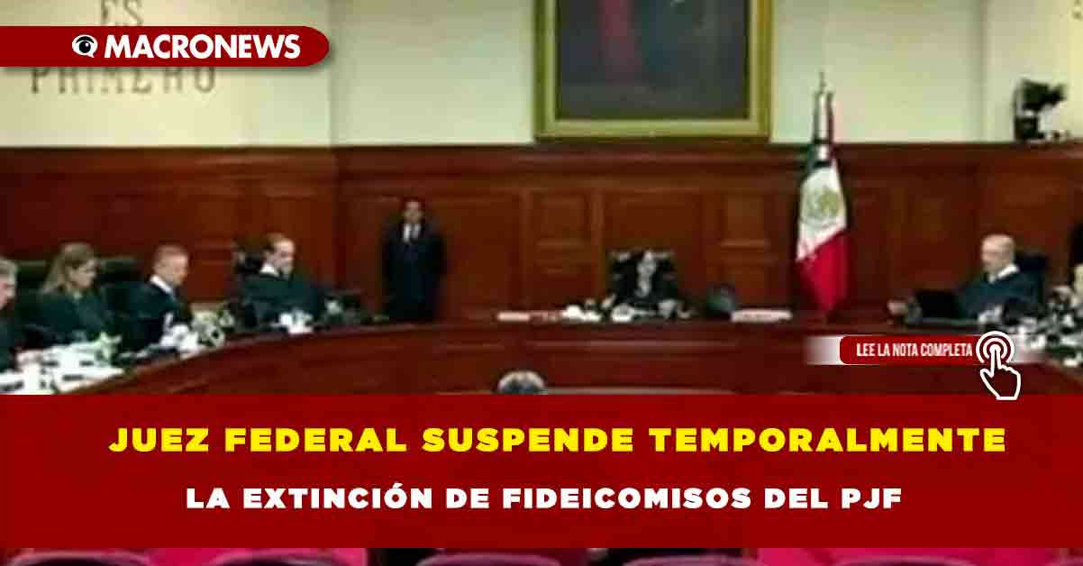 Juez Federal Suspende Temporalmente La Extinción De Fideicomisos Del Pjf — Macronews 2285