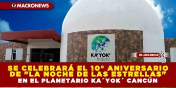 SE CELEBRARÁ EL 10° ANIVERSARIO DE «LA NOCHE DE LAS ESTRELLAS» EN EL PLANETARIO KA´YOK´ CANCÚN