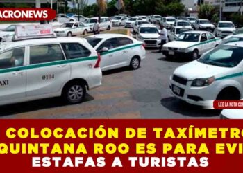 LA COLOCACIÓN DE TAXÍMETROS EN QUINTANA ROO ES PARA EVITAR ESTAFAS A TURISTAS