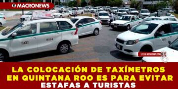 LA COLOCACIÓN DE TAXÍMETROS EN QUINTANA ROO ES PARA EVITAR ESTAFAS A TURISTAS
