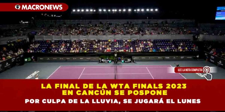 La final de la WTA Finals 2023 en Cancún se pospone por culpa de la lluvia, se jugará el lunes