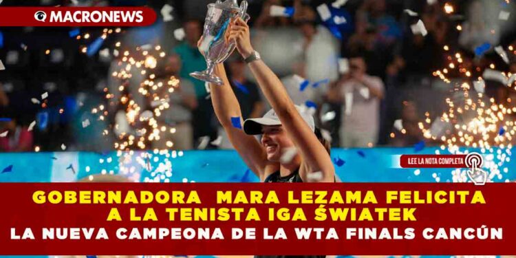 GOBERNADORA  MARA LEZAMA FELICITA A LA TENISTA IGA ŚWIATEK LA NUEVA CAMPEONA DE LA WTA FINALS CANCÚN