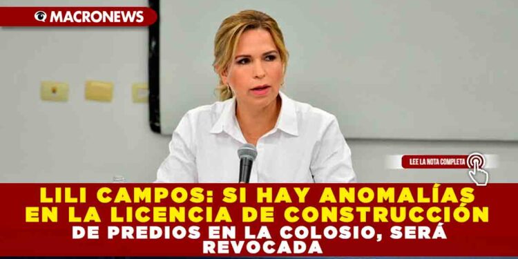 LILI CAMPOS: SI HAY ANOMALÍAS EN LA LICENCIA DE CONSTRUCCIÓN DE PREDIOS EN LA COLOSIO, SERÁ REVOCADA