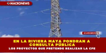 EN LA RIVIERA MAYA PONDRAN A CONSULTA PÚBLICA LOS PROYECTOS QUE PRETENDE REALIZAR LA CFE