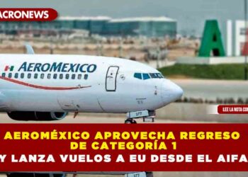 Aeroméxico aprovecha regreso de categoría 1 y lanza vuelos a EU desde el AIFA