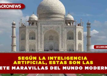 Según la inteligencia artificial, estas son las siete maravillas del mundo moderno