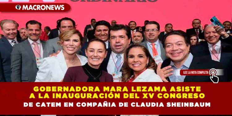 GOBERNADORA MARA LEZAMA ASISTE A LA INAUGURACIÓN DEL XV CONGRESO DE CATEM EN COMPAÑIA DE CLAUDIA SHEINBAUM