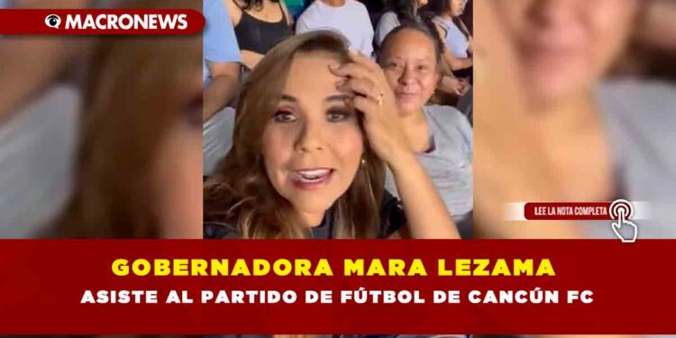 GOBERNADORA MARA LEZAMA ASISTE AL PARTIDO DE FÚTBOL DE CANCÚN FC