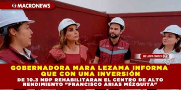 Gobernadora Mara Lezama Informa que con una inversión de 10.3 mdp rehabilitaran el Centro de Alto Rendimiento «Francisco Arias Mézquita»