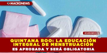 QUINTANA ROO: LA EDUCACIÓN INTEGRAL DE MENSTRUACIÓN ES APROBADA Y SERÁ OBLIGATORIA