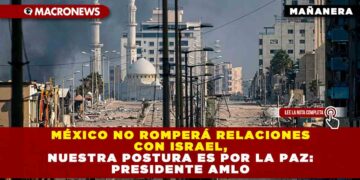 México no romperá relaciones con Israel, nuestra postura es por la paz: Presidente AMLO
