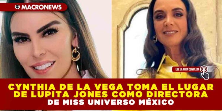 CYNTHIA DE LA VEGA TOMA EL LUGAR DE LUPITA JONES COMO DIRECTORA DE MISS UNIVERSO MÉXICO