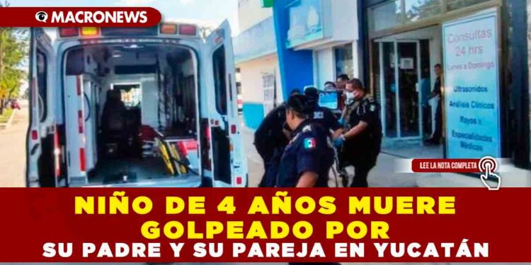 Niño de 4 años muere golpeado por su padre y su pareja en Yucatán