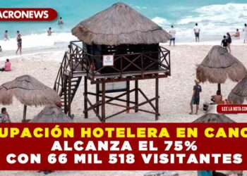 OCUPACIÓN HOTELERA EN CANCÚN ALCANZA EL 75% CON 66 MIL 518 VISITANTES