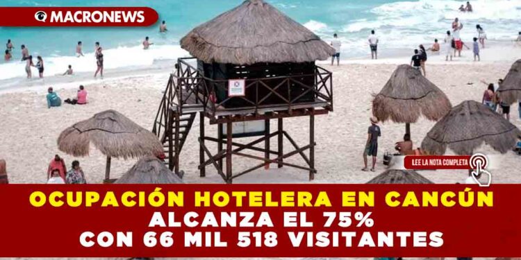 OCUPACIÓN HOTELERA EN CANCÚN ALCANZA EL 75% CON 66 MIL 518 VISITANTES