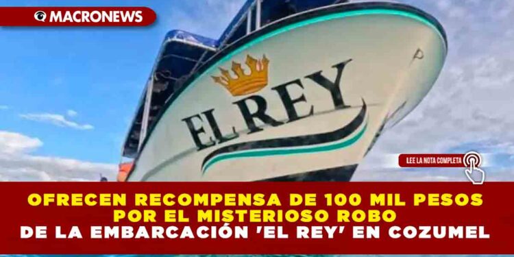 Ofrecen recompensa de 100 mil pesos por el misterioso robo de la embarcación ‘El Rey’ en Cozumel