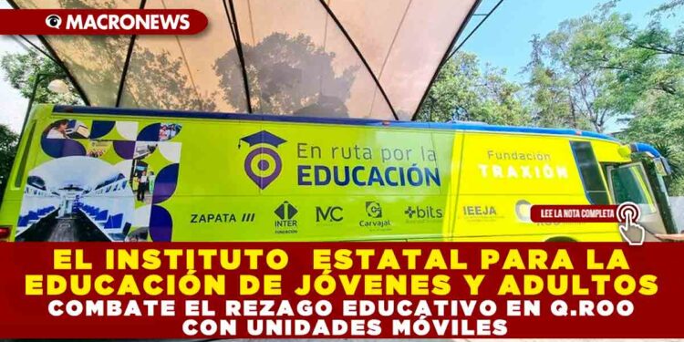 EL INSTITUTO ESTATAL PARA LA EDUCACIÓN DE JÓVENES Y ADULTOS COMBATE EL REZAGO EDUCATIVO EN Q.ROO CON UNIDADES MÓVILES