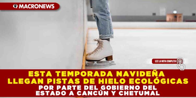 ESTA TEMPORADA NAVIDEÑA LLEGAN PISTAS DE HIELO ECOLÓGICAS POR PARTE DEL GOBIERNO DEL ESTADO A CANCÚN Y CHETUMAL