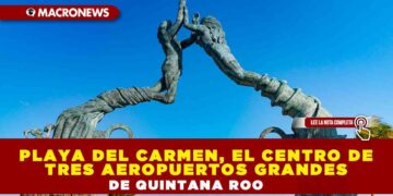 PLAYA DEL CARMEN, EL CENTRO DE TRES AEROPUERTOS GRANDES DE QUINTANA ROO