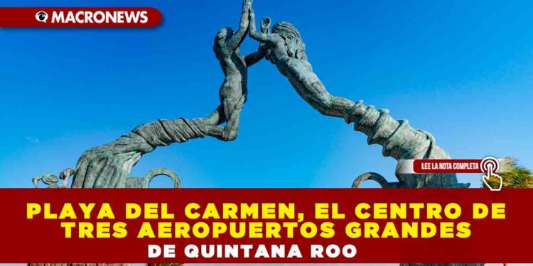 PLAYA DEL CARMEN, EL CENTRO DE TRES AEROPUERTOS GRANDES DE QUINTANA ROO