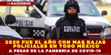 2020 FUE EL AÑO CON MAS BAJAS POLICIALES EN TODO MÉXICO A PESAR DE LA PANDEMIA DE COVID-19