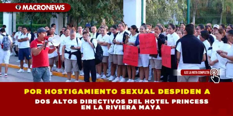 POR HOSTIGAMIENTO SEXUAL DESPIDEN A DOS ALTOS DIRECTIVOS DEL HOTEL PRINCESS EN LA RIVIERA MAYA