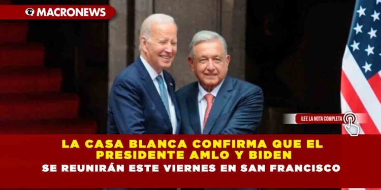La Casa Blanca confirma que el Presidente AMLO y Biden se reunirán este viernes en San Francisco