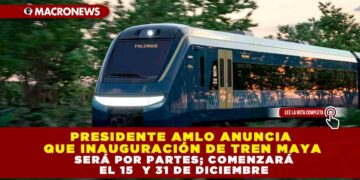 Presidente AMLO anuncia que inauguración de Tren Maya será por partes; comenzará el 15  y 31 de diciembre