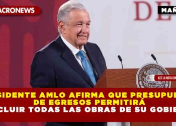 Presidente AMLO afirma que Presupuesto de Egresos permitirá concluir todas las obras de su gobierno