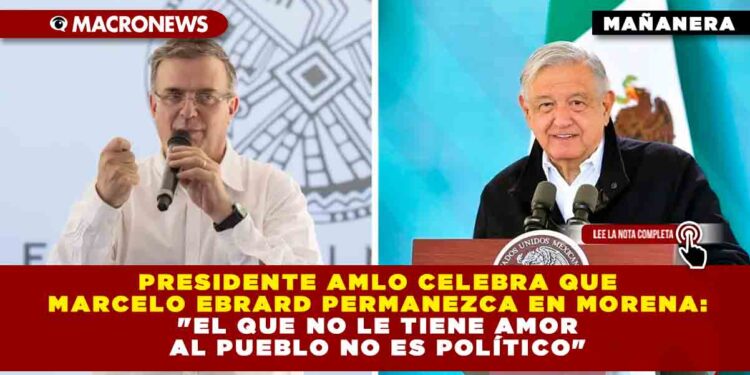 Presidente AMLO celebra que Marcelo Ebrard permanezca en Morena: «El que no le tiene amor al pueblo no es político»