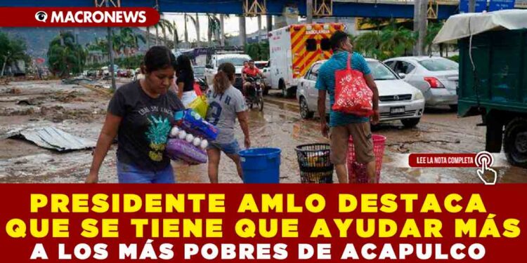 PRESIDENTE AMLO DESTACA QUE SE TIENE QUE AYUDAR MÁS A LOS MÁS POBRES DE ACAPULCO