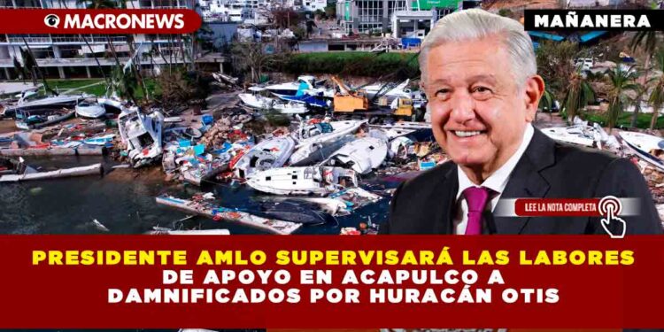 Presidente AMLO supervisará las labores de apoyo en Acapulco a damnificados por huracán Otis