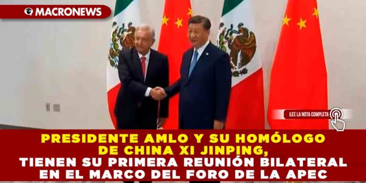 Presidente AMLO y su homólogo de China Xi Jinping, tienen su primera reunión bilateral en el marco del foro de la APEC