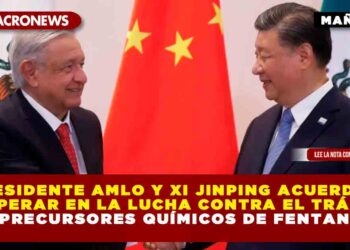Presidente AMLO y Xi Jinping acuerdan cooperar en la lucha contra el tráfico de precursores químicos de fentanilo
