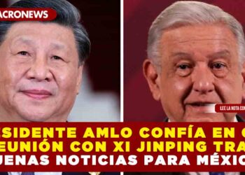 PRESIDENTE AMLO CONFÍA EN QUE SU REUNIÓN CON XI JINPING TRAERÁ BUENAS NOTICAS PARA MÉXICO