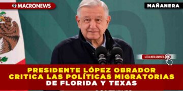Presidente López Obrador critica las políticas migratorias de Florida y Texas