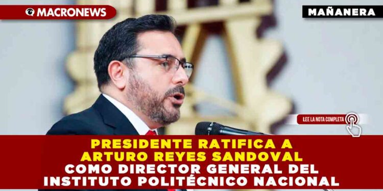 Presidente ratifica a Arturo Reyes Sandoval como director general del Instituto Politécnico Nacional