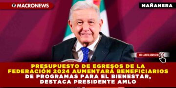 Presupuesto de Egresos de la Federación 2024 aumentará beneficiarios de Programas para el Bienestar, destaca Presidente AMLO