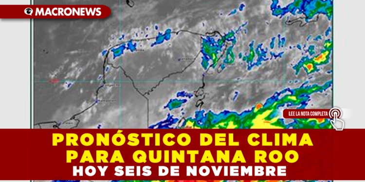 PRONÓSTICO DEL CLIMA PARA QUINTANA ROO HOY SEIS DE NOVIEMBRE