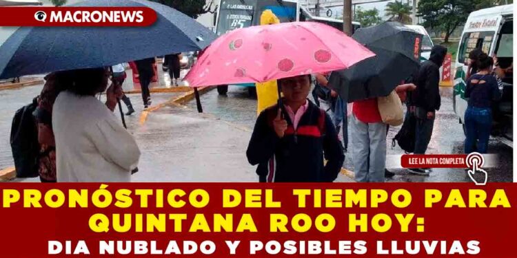PRONOSTICO DEL TIEMPO PARA QUINTANA ROO HOY: DIA NUBLADO Y POSIBLES LLUVIAS