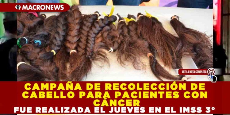 CAMPAÑA DE RECOLECCIÓN DE CABELLO PARA PACIENTES CON CÁNCER FUE REALIZADA EL JUEVES EN EL IMSS 3°