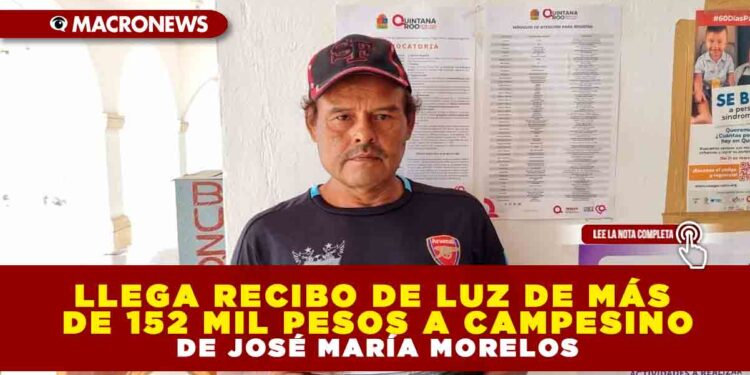 LLEGA RECIBO DE LUZ DE MÁS DE 152 MIL PESOS A CAMPESINO DE JOSÉ MARÍA MORELOS